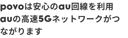 povo公式サイト。povoは安心のau回線を利用、auの高速5Gネットワークがつながりますと書かれている画面