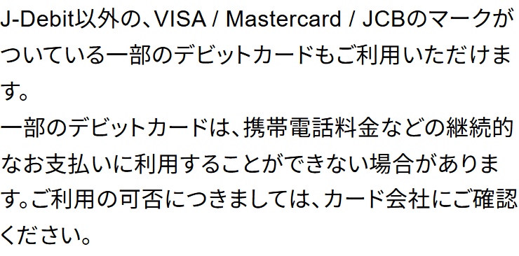 日本通信SIM公式のページ。J-Debit以外のVISA・Mastercard・JCBのマークがついている一部のデビットカードも利用でき、継続的な支払いに利用できない場合があるためカード会社に確認してほしいと書かれている