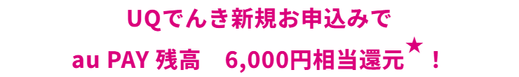 UQモバイル公式のキャンペーンページ。UQでんき新規お申込みで au PAY 残高 6,000円相当還元と書かれている