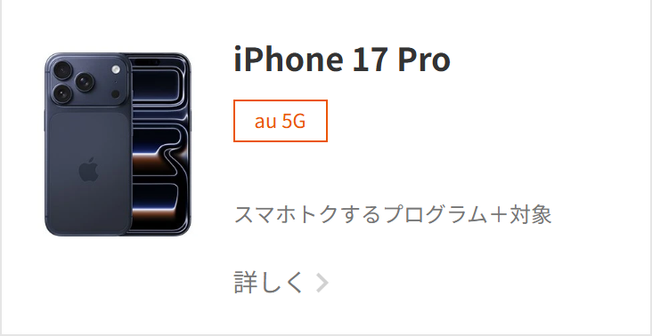 au公式のiPhoneのラインアップ。iPhone 17 Proの機種名の下に、スマホトクするプログラム＋対象というラベルが表示されている