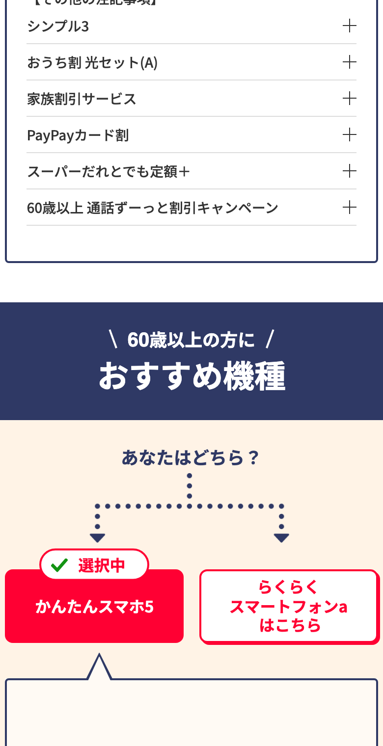 ワイモバイル公式の60歳以上向けページ。その他の注記事項としてシンプル3、おうち割 光セット(A)、家族割引サービス、PayPayカード割、スーパーだれとでも定額+、60歳以上 通話ずーっと割引キャンペーンの項目。60歳以上の方におすすめ機種として、かんたんスマホ5とらくらくスマートフォンaの選択