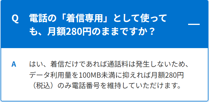HISモバイル公式サイトのよくある質問。電話の着信専用として使っても月額280円のままか、という質問に、着信だけなら通話料は発生しないため、データ利用量を100MB未満に抑えれば月額280円で電話番号を維持できると回答している