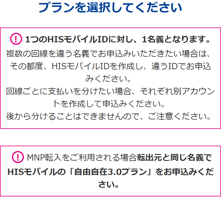 HISモバイル公式サイトの申込ページの注意書き。1つのHISモバイルIDに対し1名義となる、違う名義で申し込むときは別のIDを作る、回線ごとに支払いを分けたい場合は別アカウントを作って申し込む、後から分けることはできない、MNP転入は転出元と同じ名義で申し込む